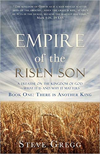 Empire of the Risen Son: A Treatise on the Kingdom of God-What it is and Why it Matters Book One: There is Another King